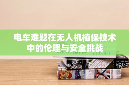 电车难题在无人机植保技术中的伦理与安全挑战
