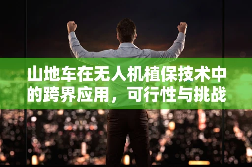 山地车在无人机植保技术中的跨界应用，可行性与挑战？