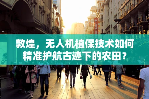 敦煌，无人机植保技术如何精准护航古迹下的农田？