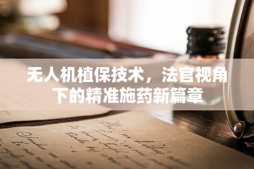 无人机植保技术，法官视角下的精准施药新篇章