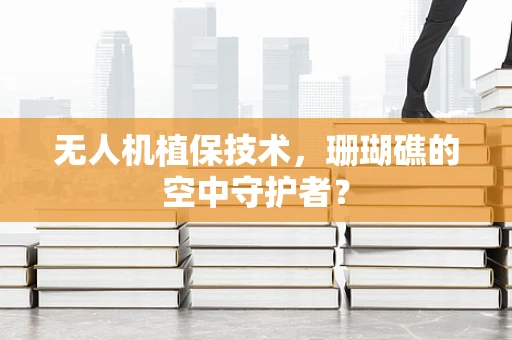 无人机植保技术，珊瑚礁的空中守护者？