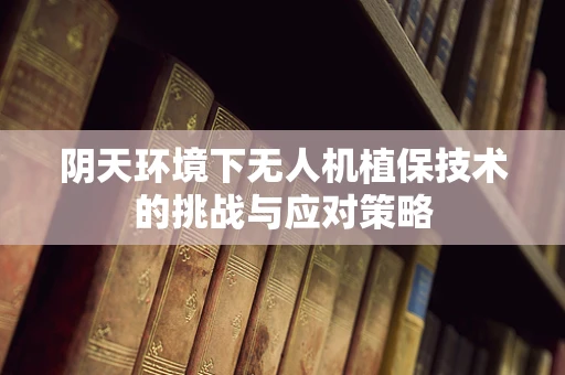 阴天环境下无人机植保技术的挑战与应对策略