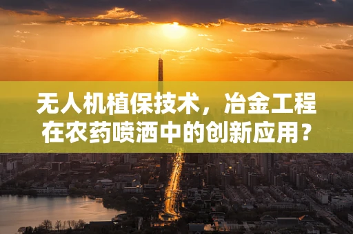 无人机植保技术，冶金工程在农药喷洒中的创新应用？