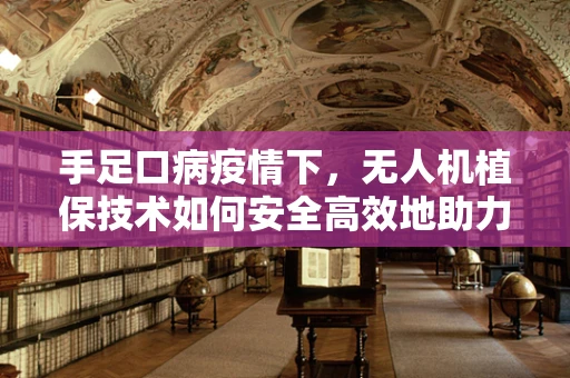 手足口病疫情下，无人机植保技术如何安全高效地助力农业防疫？