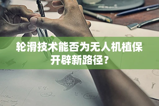 轮滑技术能否为无人机植保开辟新路径？