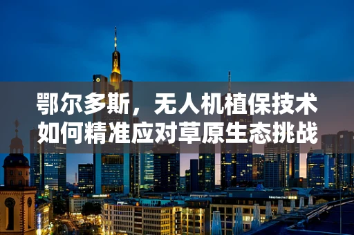 鄂尔多斯，无人机植保技术如何精准应对草原生态挑战？