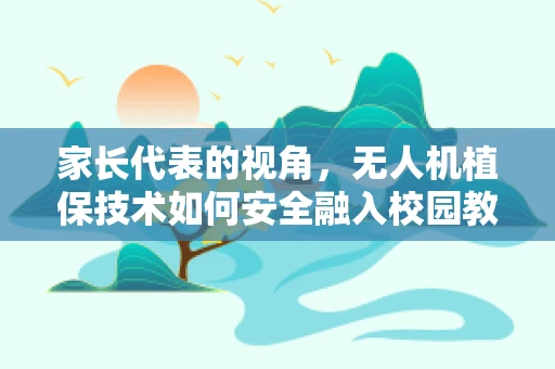 家长代表的视角，无人机植保技术如何安全融入校园教育？