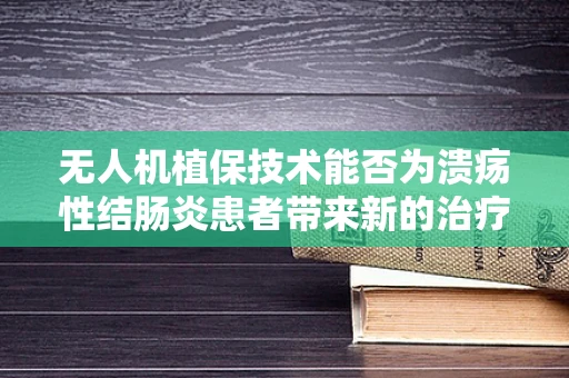 无人机植保技术能否为溃疡性结肠炎患者带来新的治疗视角？