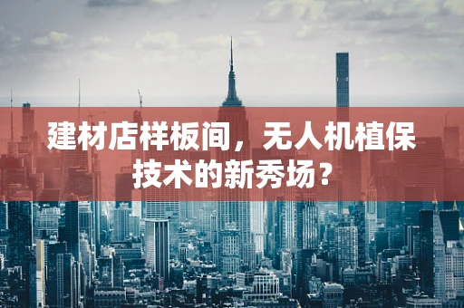 建材店样板间，无人机植保技术的新秀场？