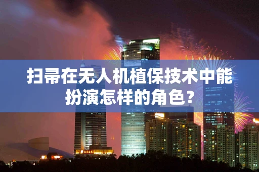 扫帚在无人机植保技术中能扮演怎样的角色？
