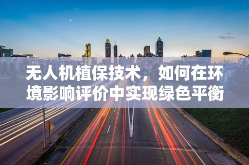 无人机植保技术，如何在环境影响评价中实现绿色平衡？