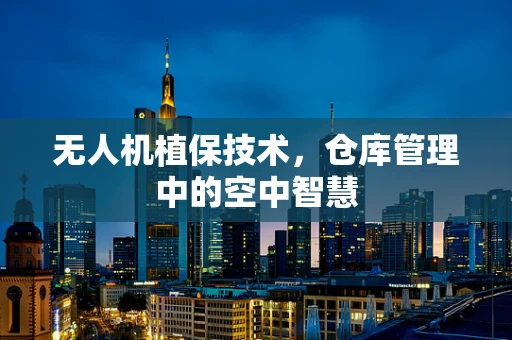 无人机植保技术，仓库管理中的空中智慧