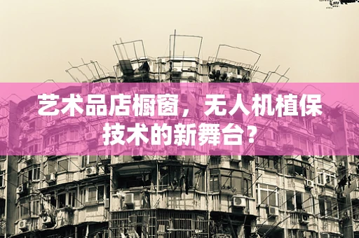 艺术品店橱窗，无人机植保技术的新舞台？
