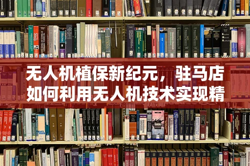 无人机植保新纪元，驻马店如何利用无人机技术实现精准农业的飞跃？