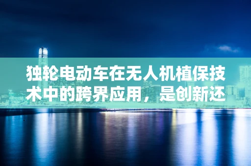 独轮电动车在无人机植保技术中的跨界应用，是创新还是挑战？