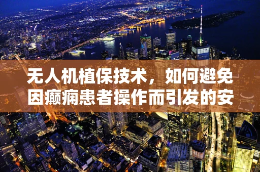 无人机植保技术，如何避免因癫痫患者操作而引发的安全风险？