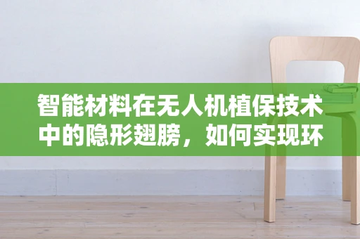 智能材料在无人机植保技术中的隐形翅膀，如何实现环境适应性增强？