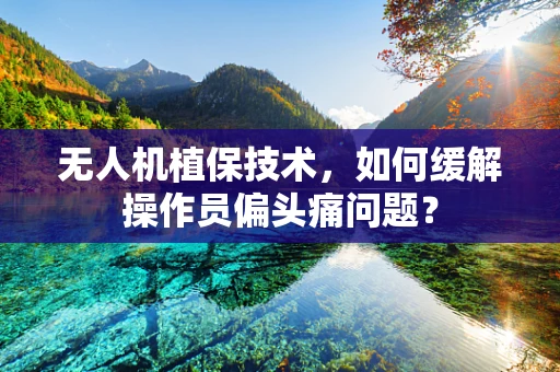 无人机植保技术，如何缓解操作员偏头痛问题？