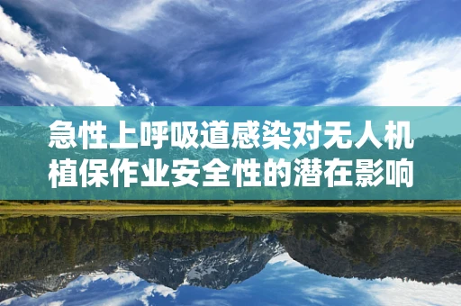 急性上呼吸道感染对无人机植保作业安全性的潜在影响