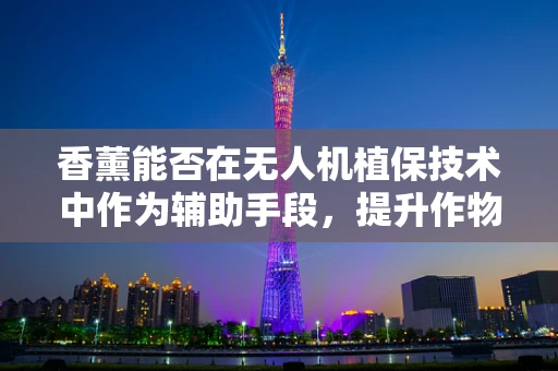 香薰能否在无人机植保技术中作为辅助手段，提升作物生长质量？