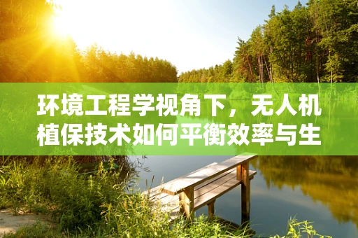 环境工程学视角下，无人机植保技术如何平衡效率与生态保护？