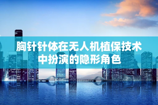 胸针针体在无人机植保技术中扮演的隐形角色