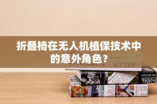 折叠椅在无人机植保技术中的意外角色？