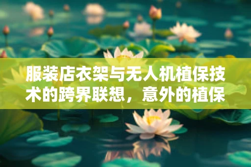 服装店衣架与无人机植保技术的跨界联想，意外的植保新思路？