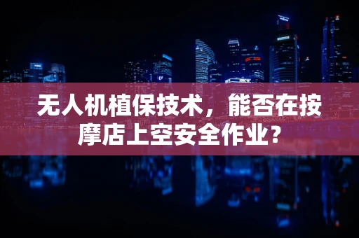 无人机植保技术，能否在按摩店上空安全作业？
