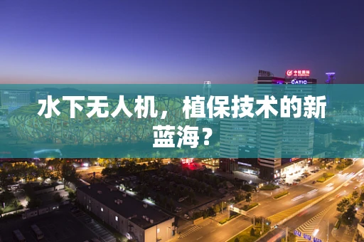 水下无人机，植保技术的新蓝海？