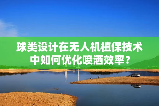球类设计在无人机植保技术中如何优化喷洒效率？