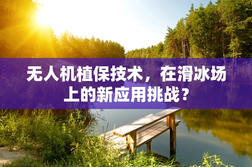 无人机植保技术，在滑冰场上的新应用挑战？