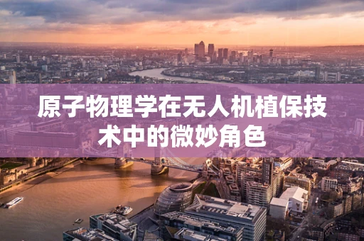 原子物理学在无人机植保技术中的微妙角色