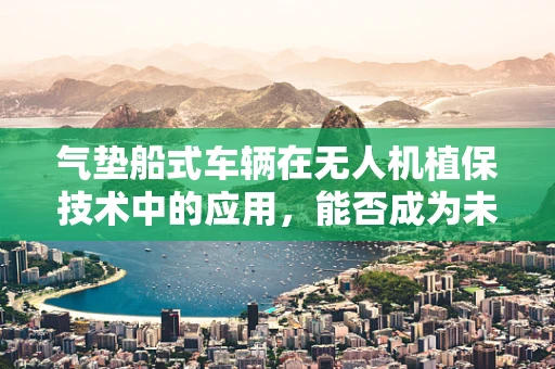 气垫船式车辆在无人机植保技术中的应用，能否成为未来趋势？