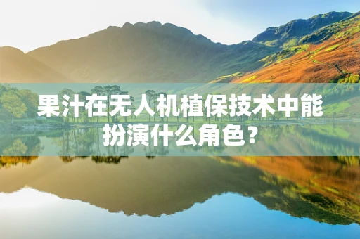 果汁在无人机植保技术中能扮演什么角色？