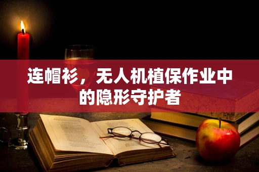 连帽衫，无人机植保作业中的隐形守护者