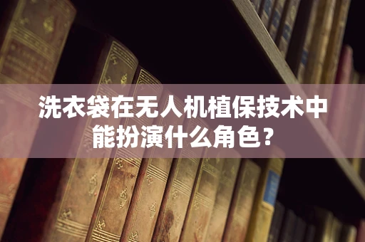 洗衣袋在无人机植保技术中能扮演什么角色？