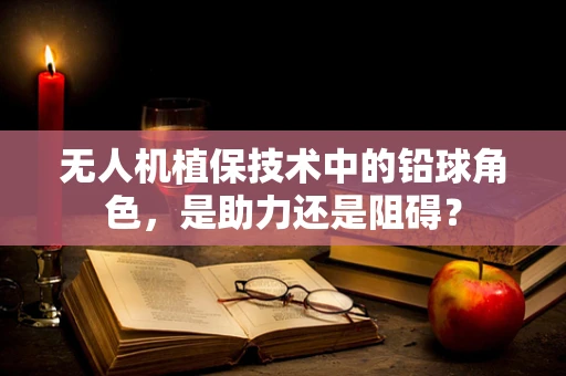 无人机植保技术中的铅球角色，是助力还是阻碍？