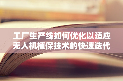 工厂生产线如何优化以适应无人机植保技术的快速迭代？