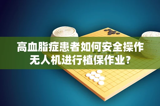 高血脂症患者如何安全操作无人机进行植保作业？