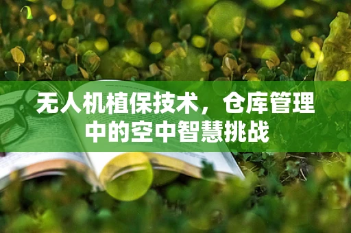 无人机植保技术，仓库管理中的空中智慧挑战