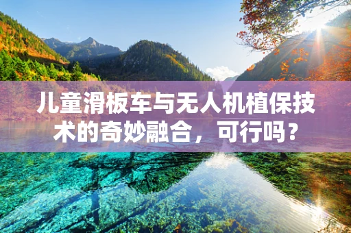 儿童滑板车与无人机植保技术的奇妙融合，可行吗？