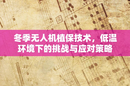 冬季无人机植保技术，低温环境下的挑战与应对策略