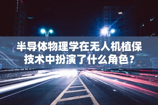 半导体物理学在无人机植保技术中扮演了什么角色？