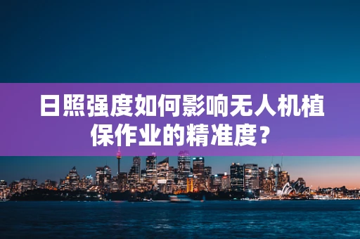日照强度如何影响无人机植保作业的精准度？