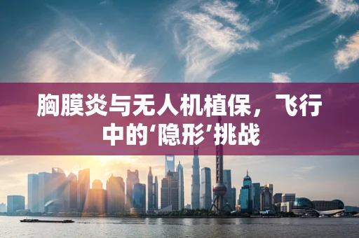 胸膜炎与无人机植保，飞行中的‘隐形’挑战