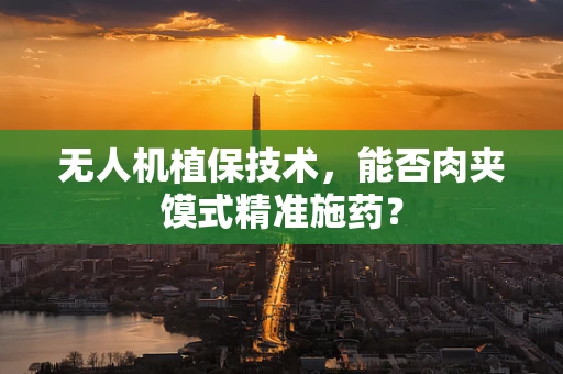 无人机植保技术，能否肉夹馍式精准施药？