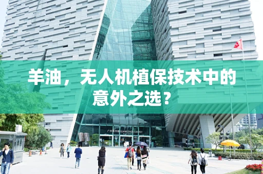 羊油，无人机植保技术中的意外之选？