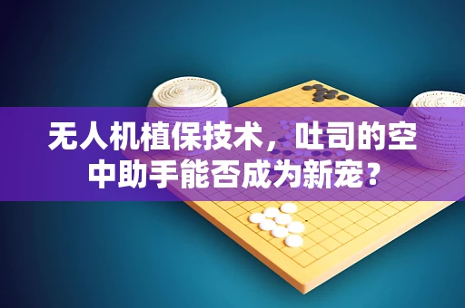 无人机植保技术，吐司的空中助手能否成为新宠？