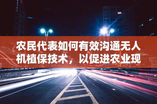 农民代表如何有效沟通无人机植保技术，以促进农业现代化？